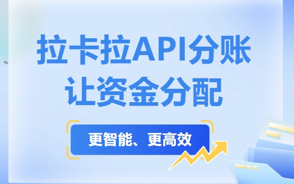 拉卡拉分账系统API接口开放：无缝对接ERP/电商系统，分账自动化升级